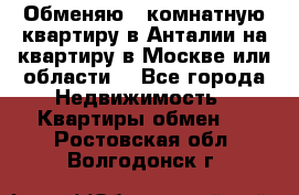 Обменяю 3 комнатную квартиру в Анталии на квартиру в Москве или области  - Все города Недвижимость » Квартиры обмен   . Ростовская обл.,Волгодонск г.